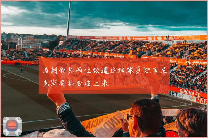 马刺领先两位数遭逆转球员坦言尼克斯有机会追上来