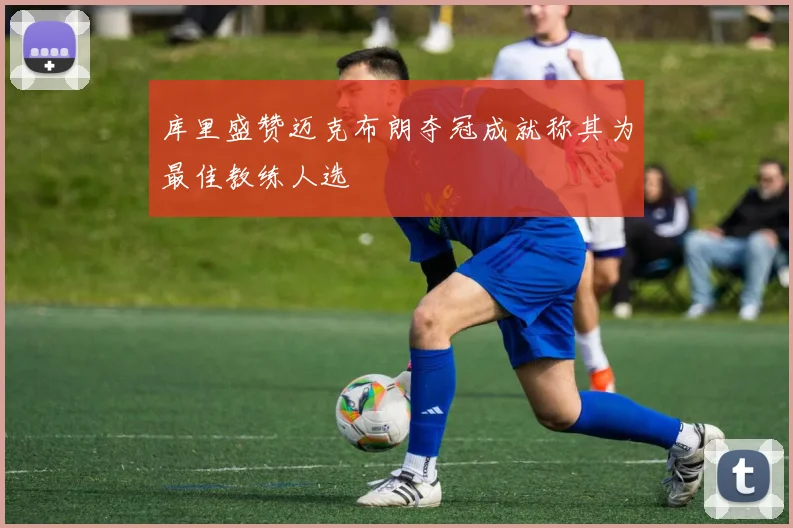 库里盛赞迈克布朗夺冠成就称其为最佳教练人选
