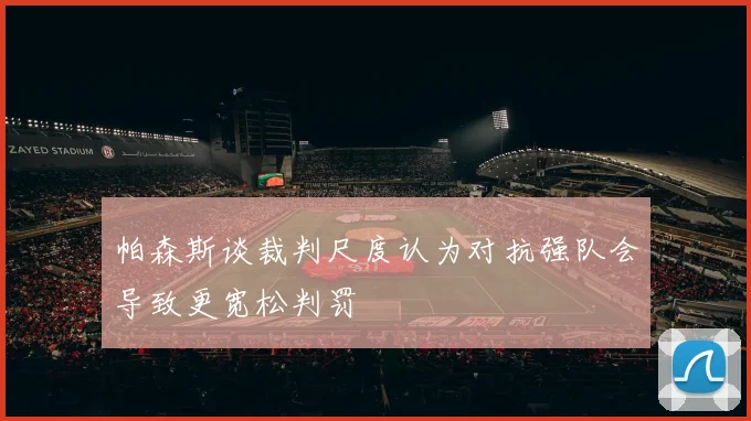 帕森斯谈裁判尺度认为对抗强队会导致更宽松判罚