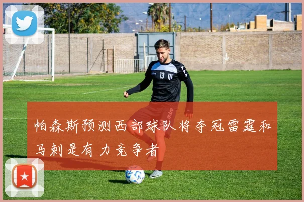 帕森斯预测西部球队将夺冠雷霆和马刺是有力竞争者