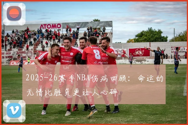 2025-26赛季NBA伤病回顾：命运的无情比胜负更让人心碎