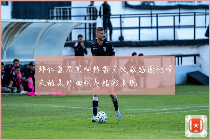 拜仁慕尼黑向格雷罗致敬感谢他带来的美好回忆与精彩表现