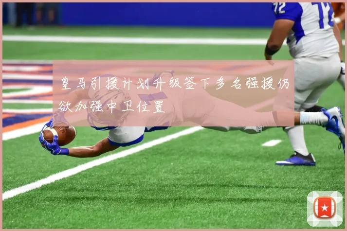 皇马引援计划升级签下多名强援仍欲加强中卫位置